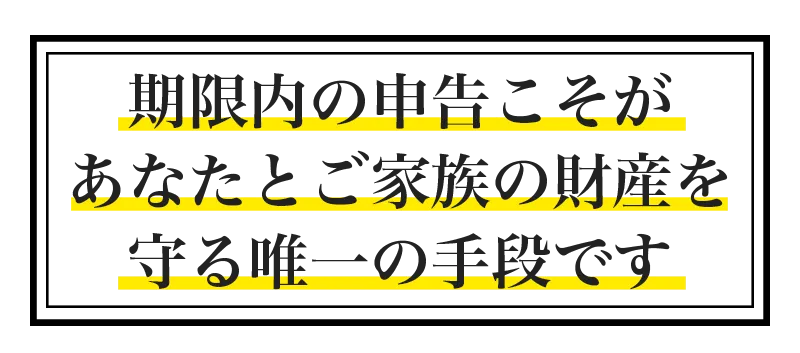 期限内の申告こそがあなたとご家族の財産を守る唯一の手段です